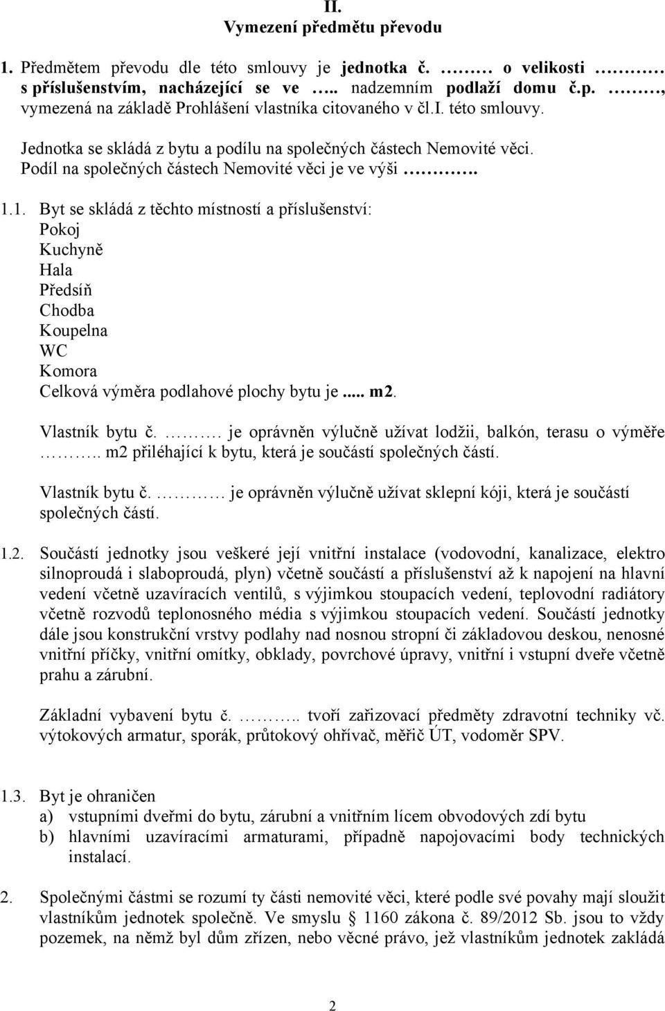 1. Byt se skládá z těchto místností a příslušenství: Pokoj Kuchyně Hala Předsíň Chodba Koupelna WC Komora Celková výměra podlahové plochy bytu je... m2. Vlastník bytu č.