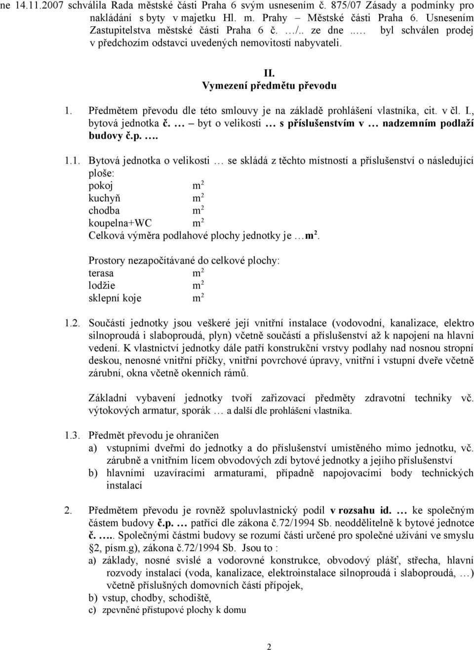 Předmětem převodu dle této smlouvy je na základě prohlášení vlastníka, cit. v čl. I., bytová jednotka č. byt o velikosti s příslušenstvím v nadzemním podlaží budovy č.p.. 1.