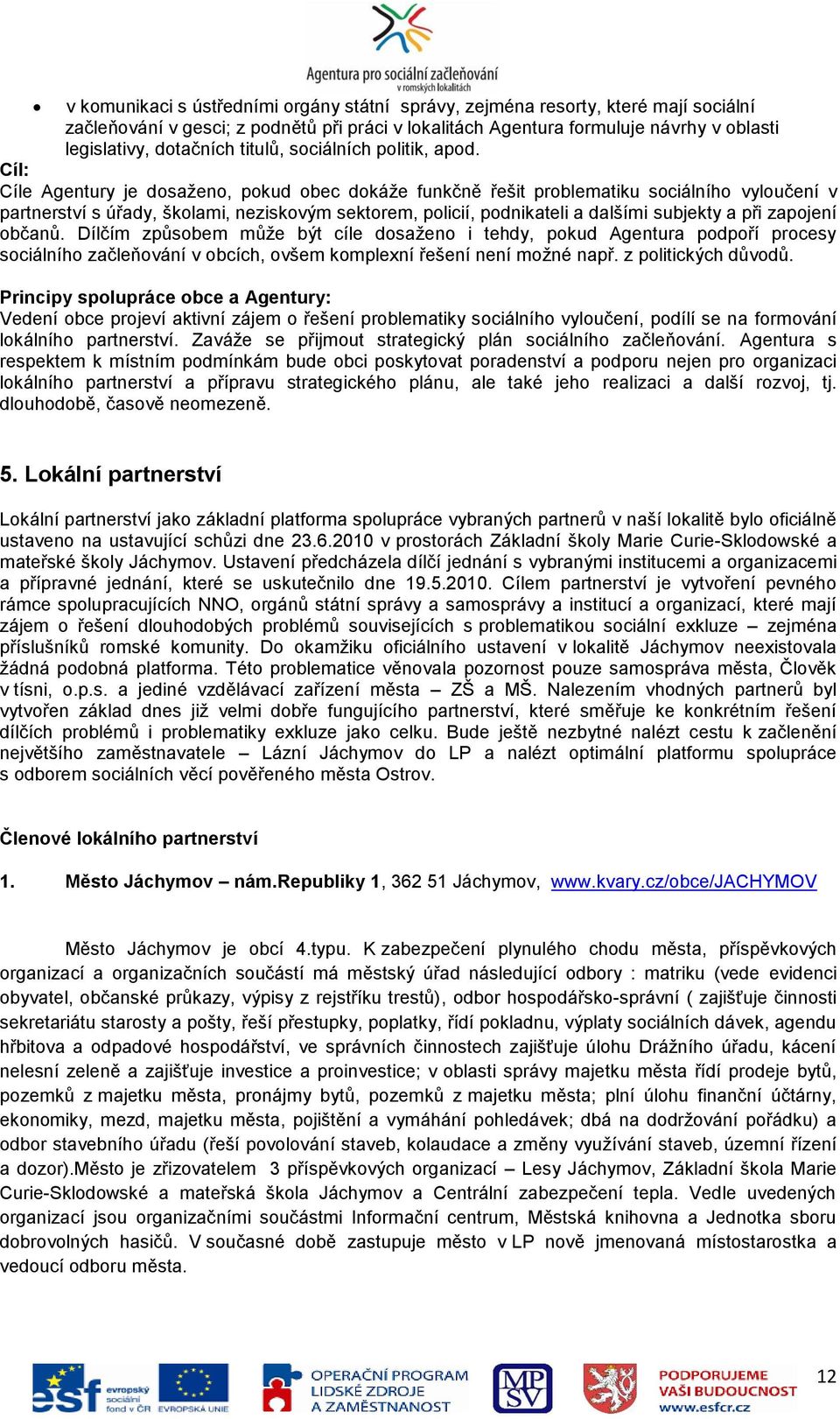 Cíl: Cíle Agentury je dosaţeno, pokud obec dokáţe funkčně řešit problematiku sociálního vyloučení v partnerství s úřady, školami, neziskovým sektorem, policií, podnikateli a dalšími subjekty a při