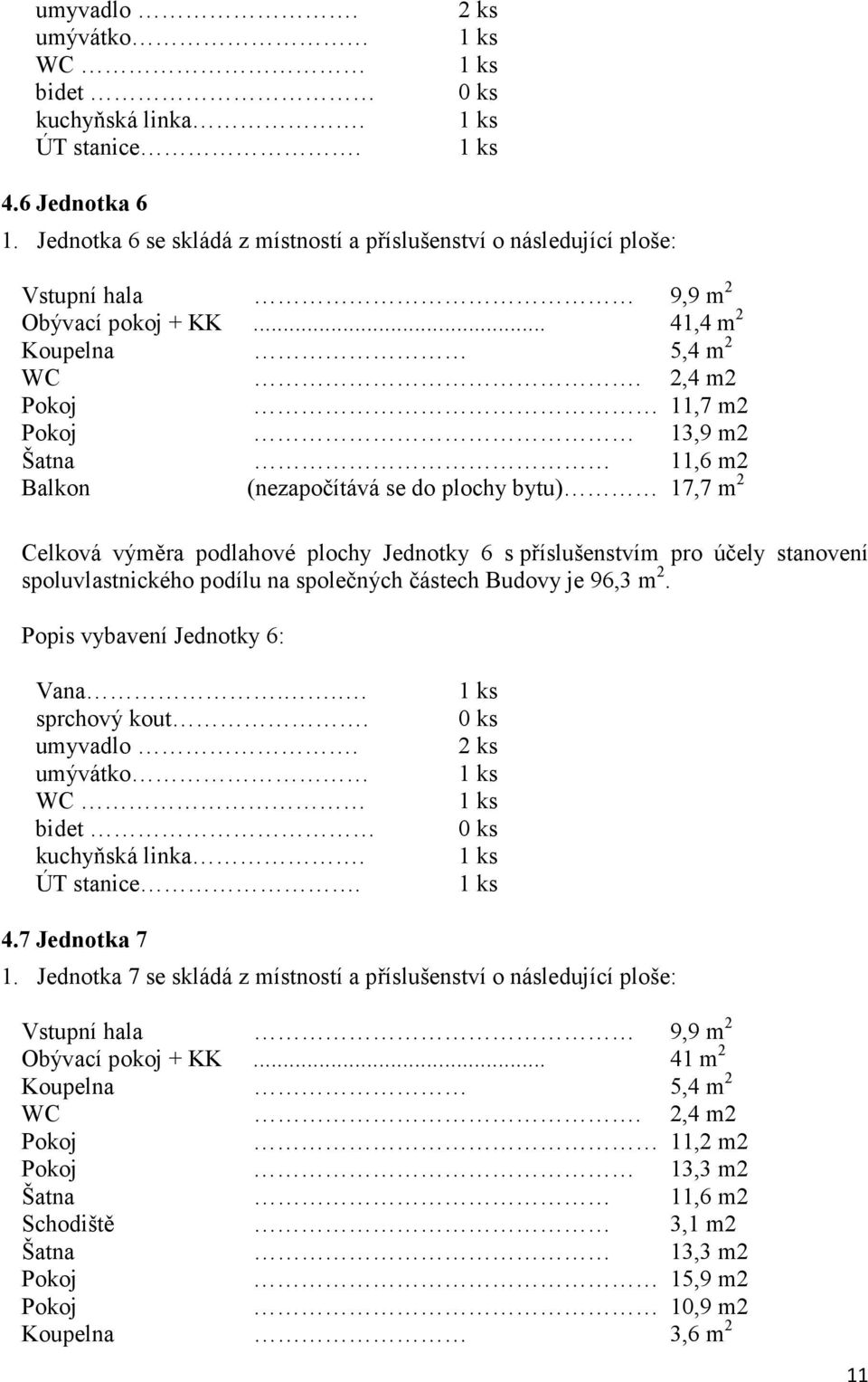 spoluvlastnického podílu na společných částech Budovy je 96,3 m 2. Popis vybavení Jednotky 6: Vana... sprchový kout. umyvadlo. 4.7 Jednotka 7 1.