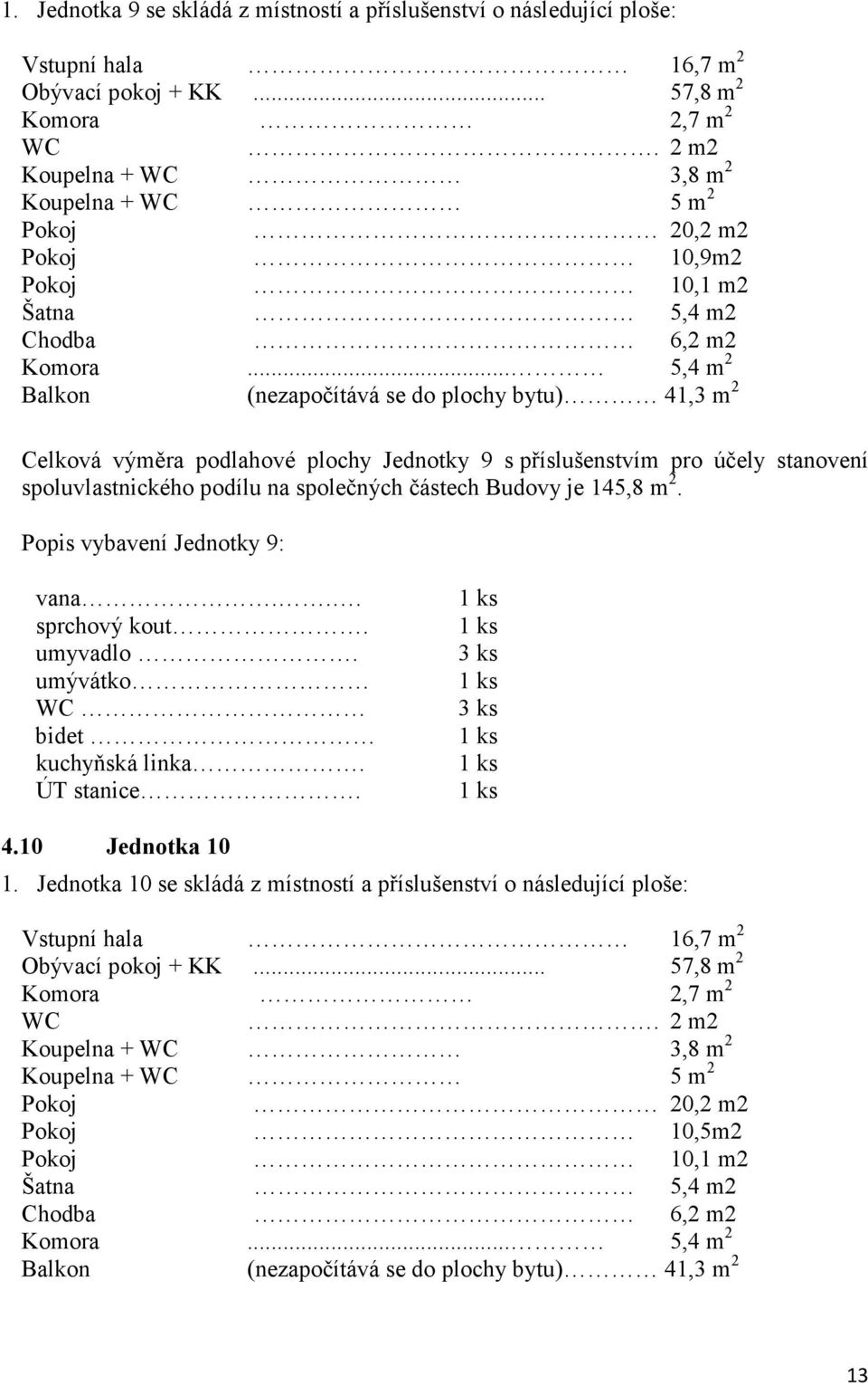 .. 5,4 m 2 Balkon (nezapočítává se do plochy bytu) 41,3 m 2 Celková výměra podlahové plochy Jednotky 9 s příslušenstvím pro účely stanovení spoluvlastnického podílu na společných částech Budovy je