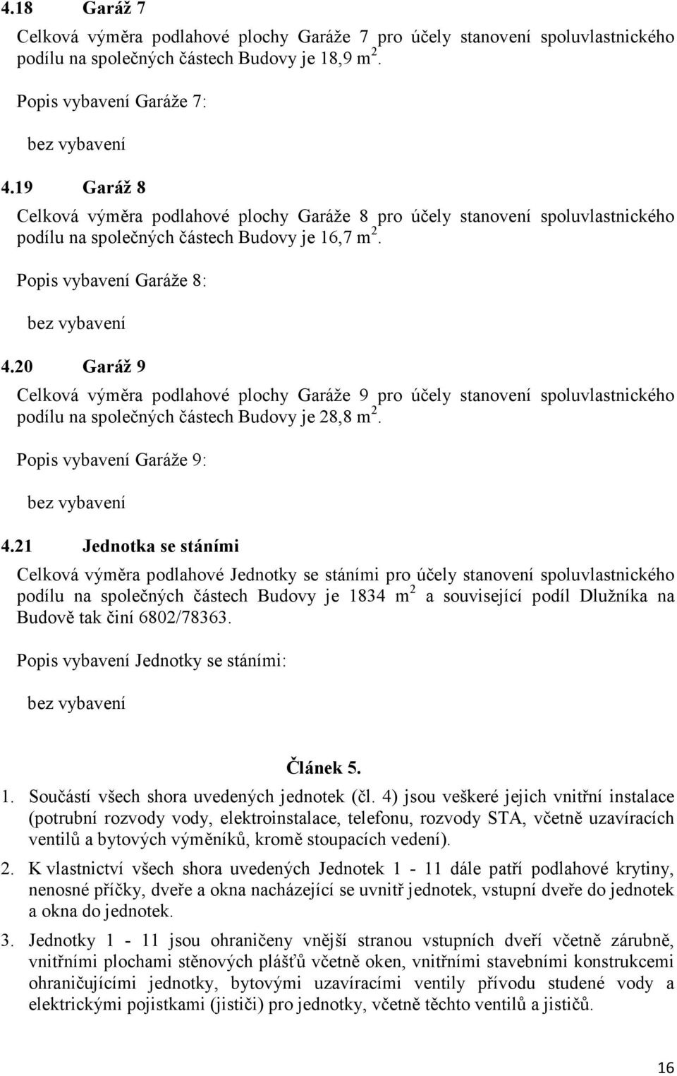 20 Garáž 9 Celková výměra podlahové plochy Garáže 9 pro účely stanovení spoluvlastnického podílu na společných částech Budovy je 28,8 m 2. Popis vybavení Garáže 9: bez vybavení 4.