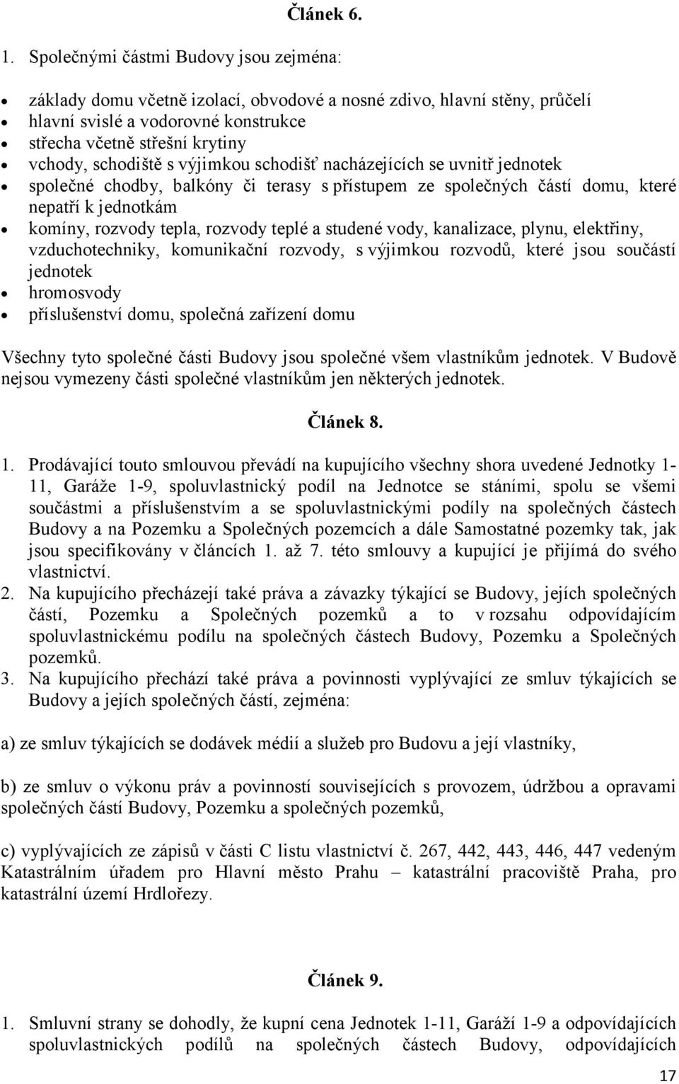 s výjimkou schodišť nacházejících se uvnitř jednotek společné chodby, balkóny či terasy s přístupem ze společných částí domu, které nepatří k jednotkám komíny, rozvody tepla, rozvody teplé a studené