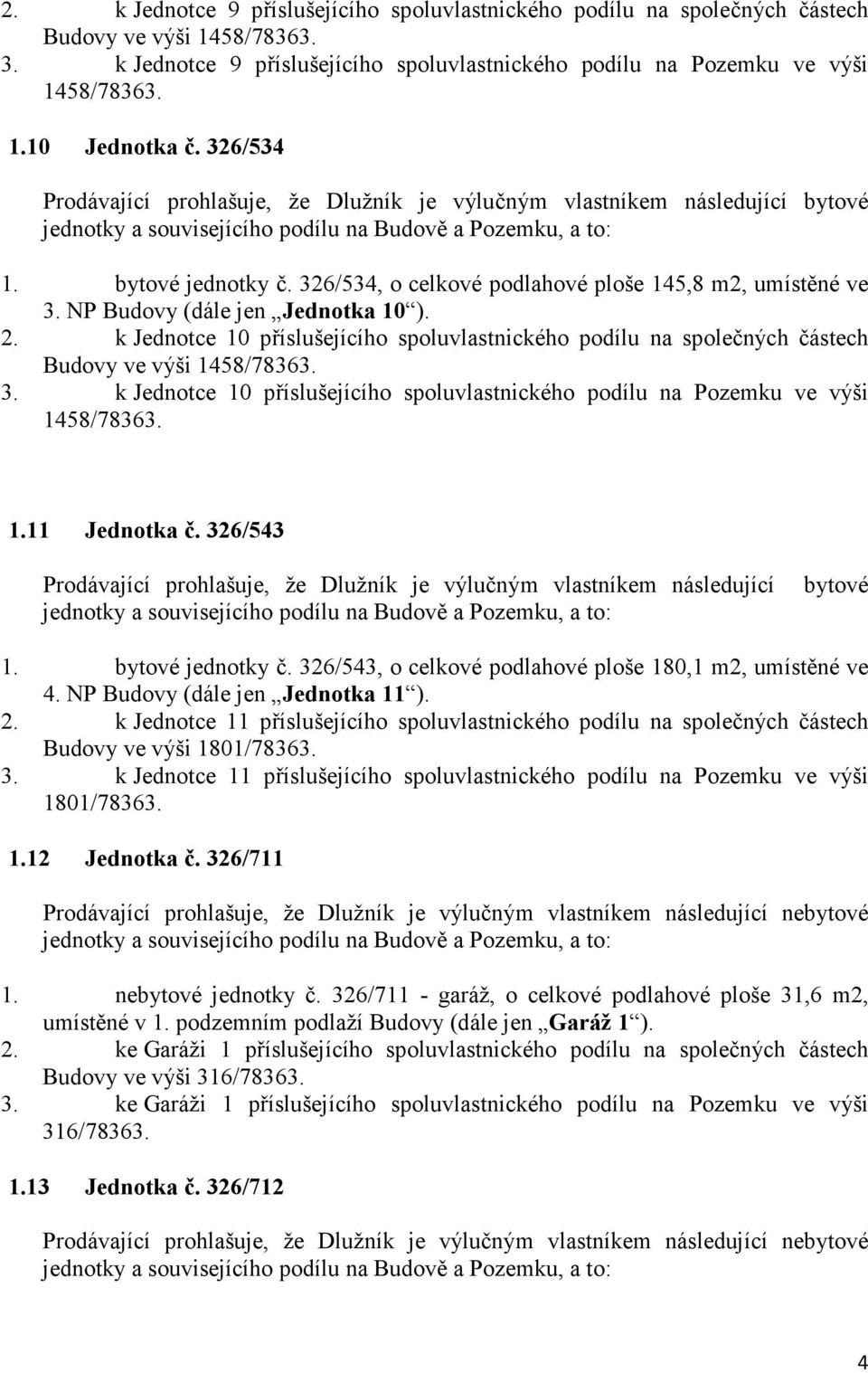 NP Budovy (dále jen Jednotka 10 ). 2. k Jednotce 10 příslušejícího spoluvlastnického podílu na společných částech Budovy ve výši 1458/78363. 3.