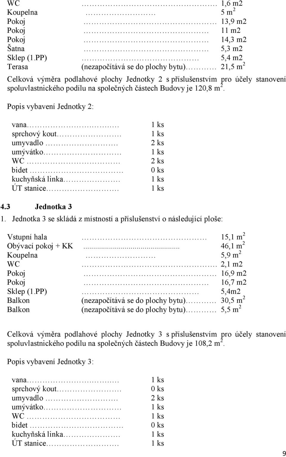 120,8 m 2. Popis vybavení Jednotky 2: vana... sprchový kout. umyvadlo. 4.3 Jednotka 3 1. Jednotka 3 se skládá z místností a příslušenství o následující ploše: Vstupní hala 15,1 m 2 Obývací pokoj + KK.