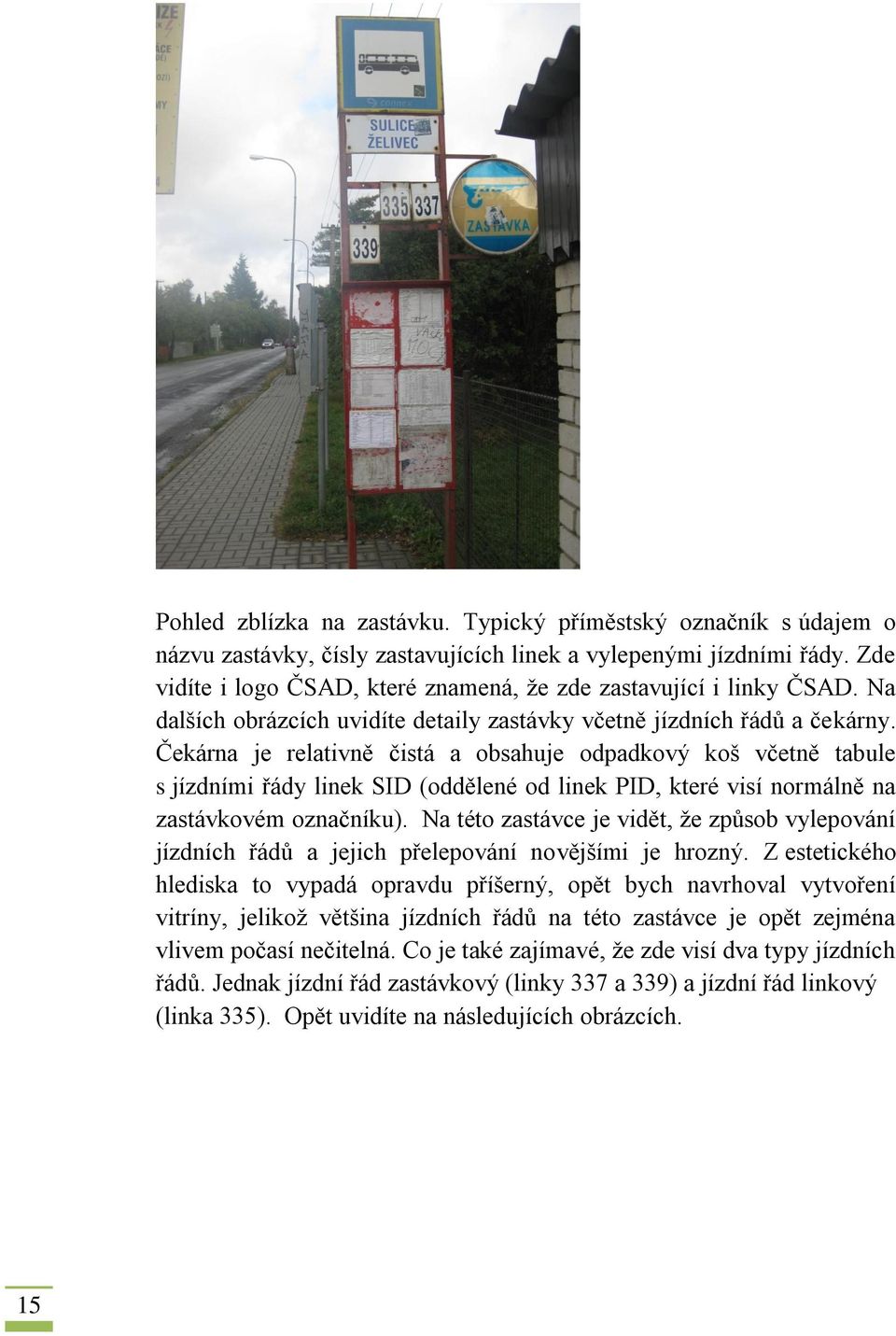 Čekárna je relativně čistá a obsahuje odpadkový koš včetně tabule s jízdními řády linek SID (oddělené od linek PID, které visí normálně na zastávkovém označníku).