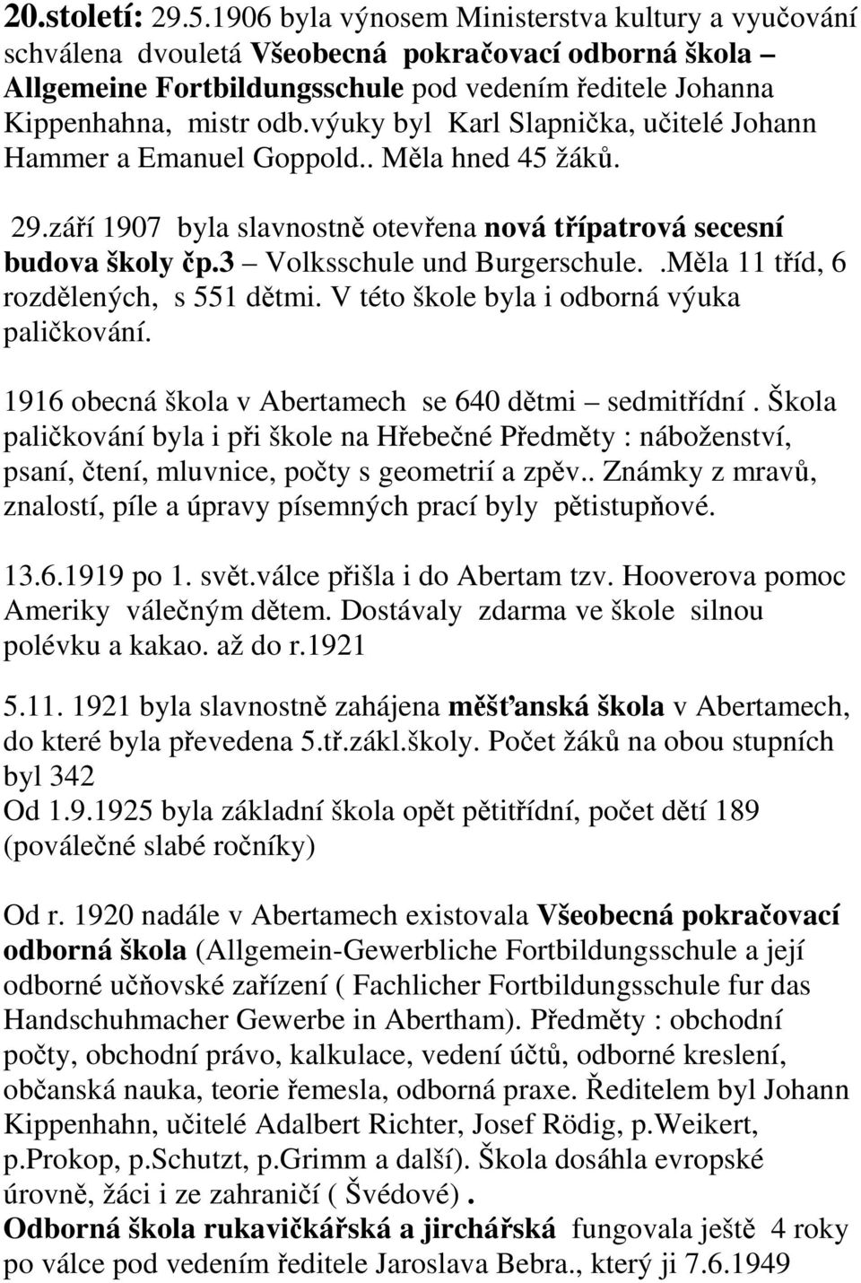 výuky byl Karl Slapnička, učitelé Johann Hammer a Emanuel Goppold.. Měla hned 45 žáků. 29.září 1907 byla slavnostně otevřena nová třípatrová secesní budova školy čp.3 Volksschule und Burgerschule.