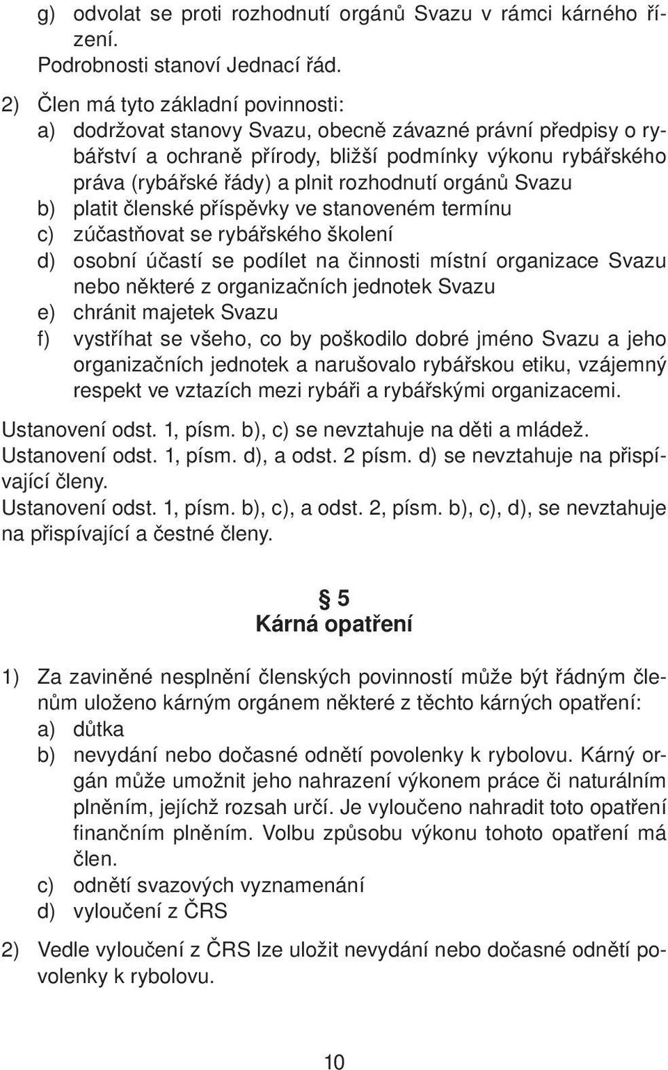 rozhodnutí orgánů Svazu b) platit členské příspěvky ve stanoveném termínu c) zúčastňovat se rybářského školení d) osobní účastí se podílet na činnosti místní organizace Svazu nebo některé z