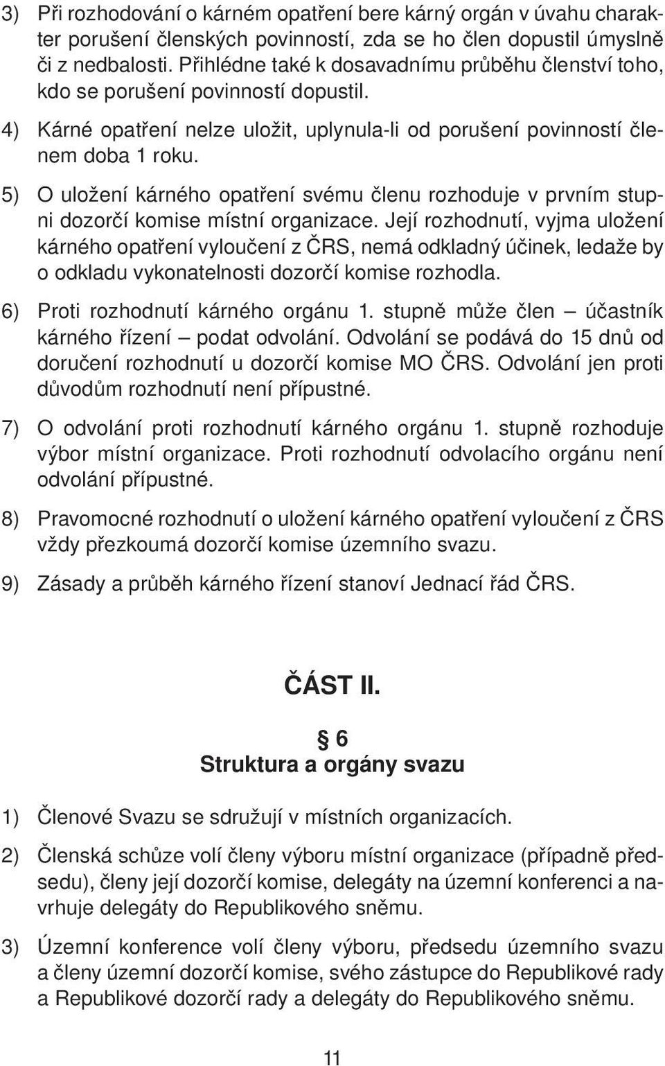 5) O uložení kárného opatření svému členu rozhoduje v prvním stupni dozorčí komise místní organizace.