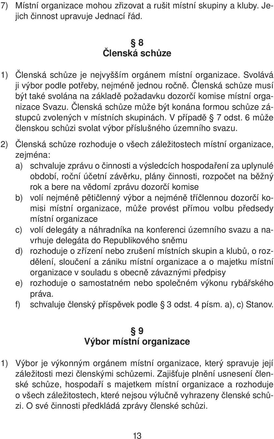 Členská schůze může být konána formou schůze zástupců zvolených v místních skupinách. V případě 7 odst. 6 může členskou schůzi svolat výbor příslušného územního svazu.