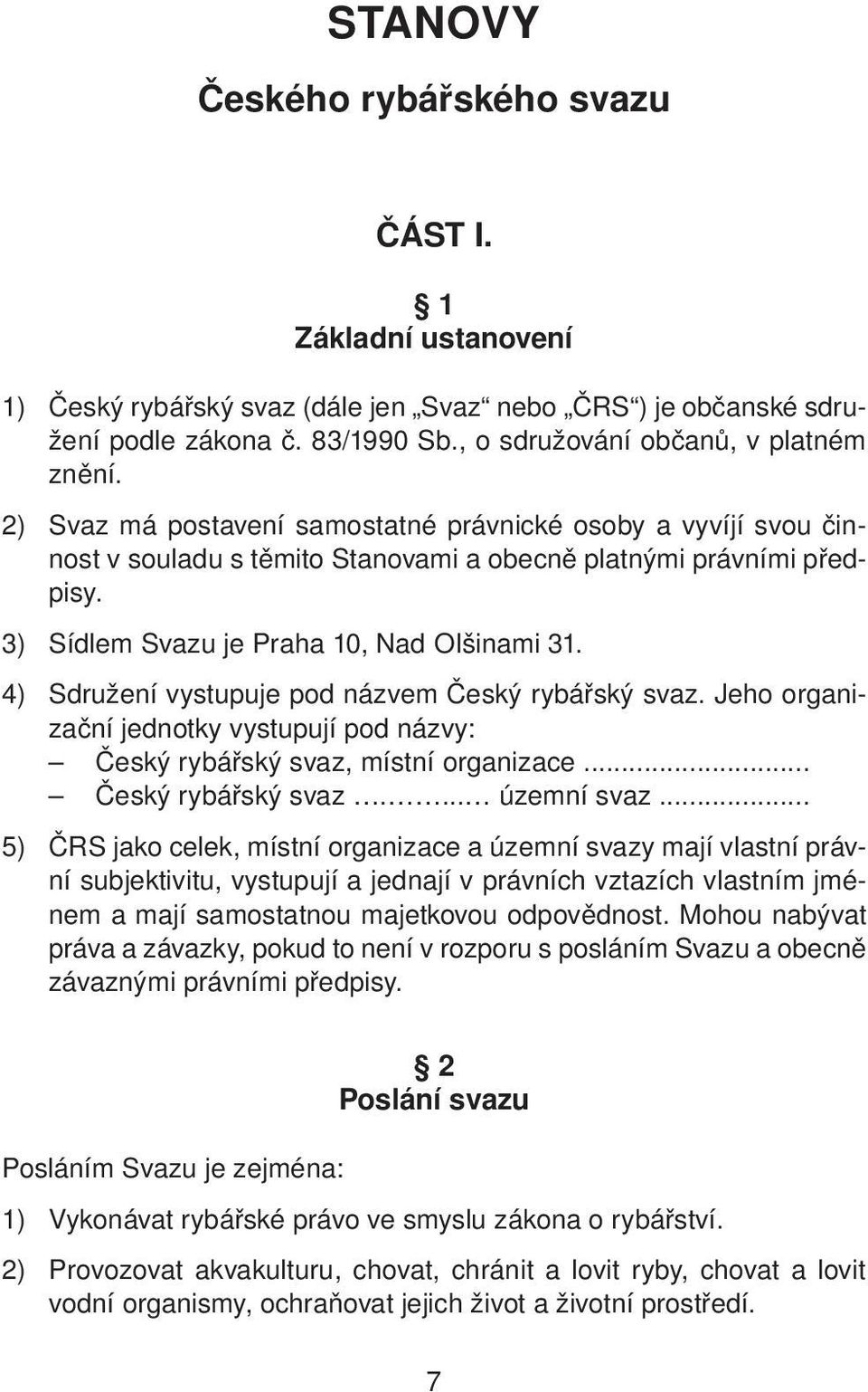 4) Sdružení vystupuje pod názvem Český rybářský svaz. Jeho organizační jednotky vystupují pod názvy: Český rybářský svaz, místní organizace... Český rybářský svaz.... územní svaz.