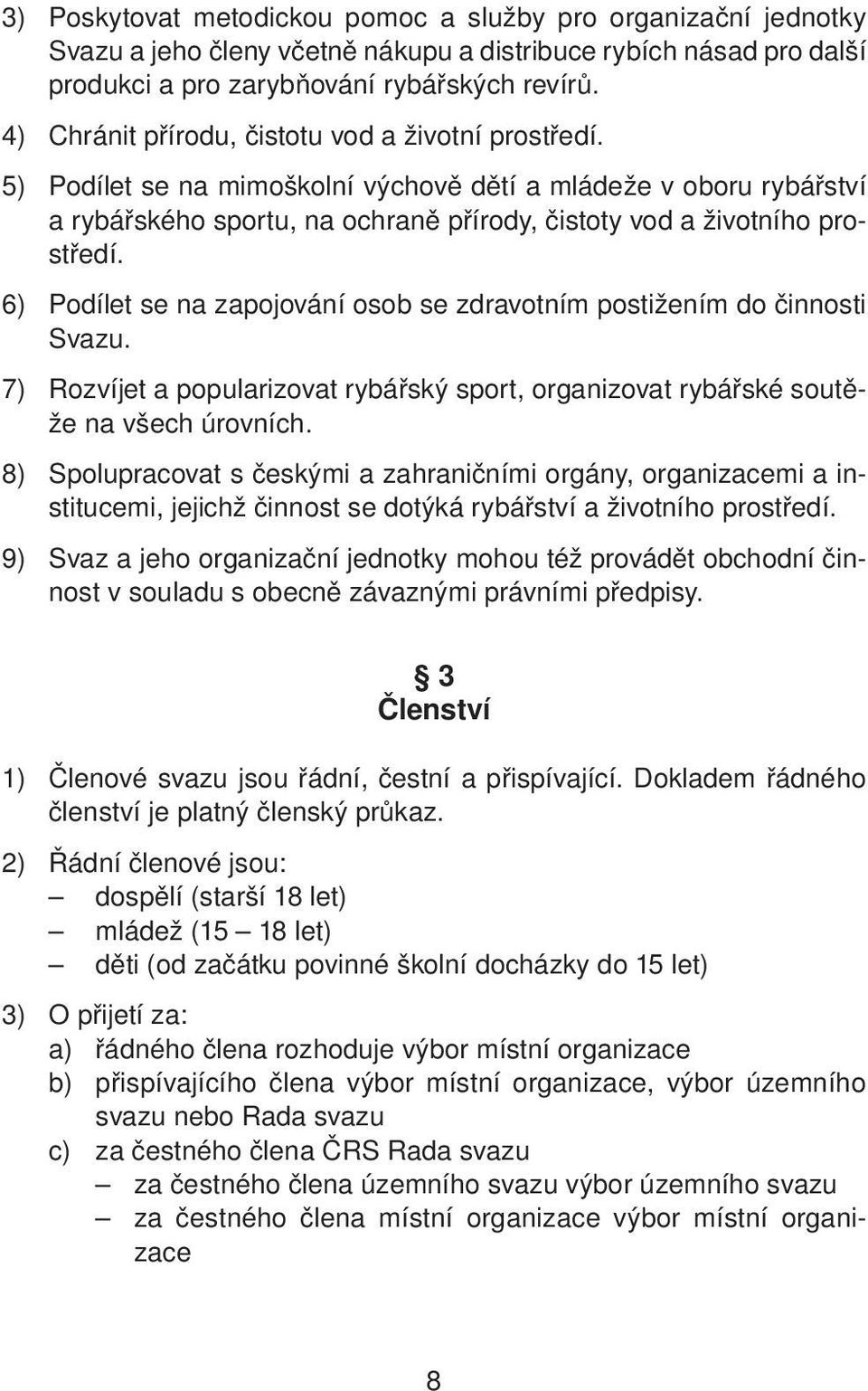 6) Podílet se na zapojování osob se zdravotním postižením do činnosti Svazu. 7) Rozvíjet a popularizovat rybářský sport, organizovat rybářské soutěže na všech úrovních.