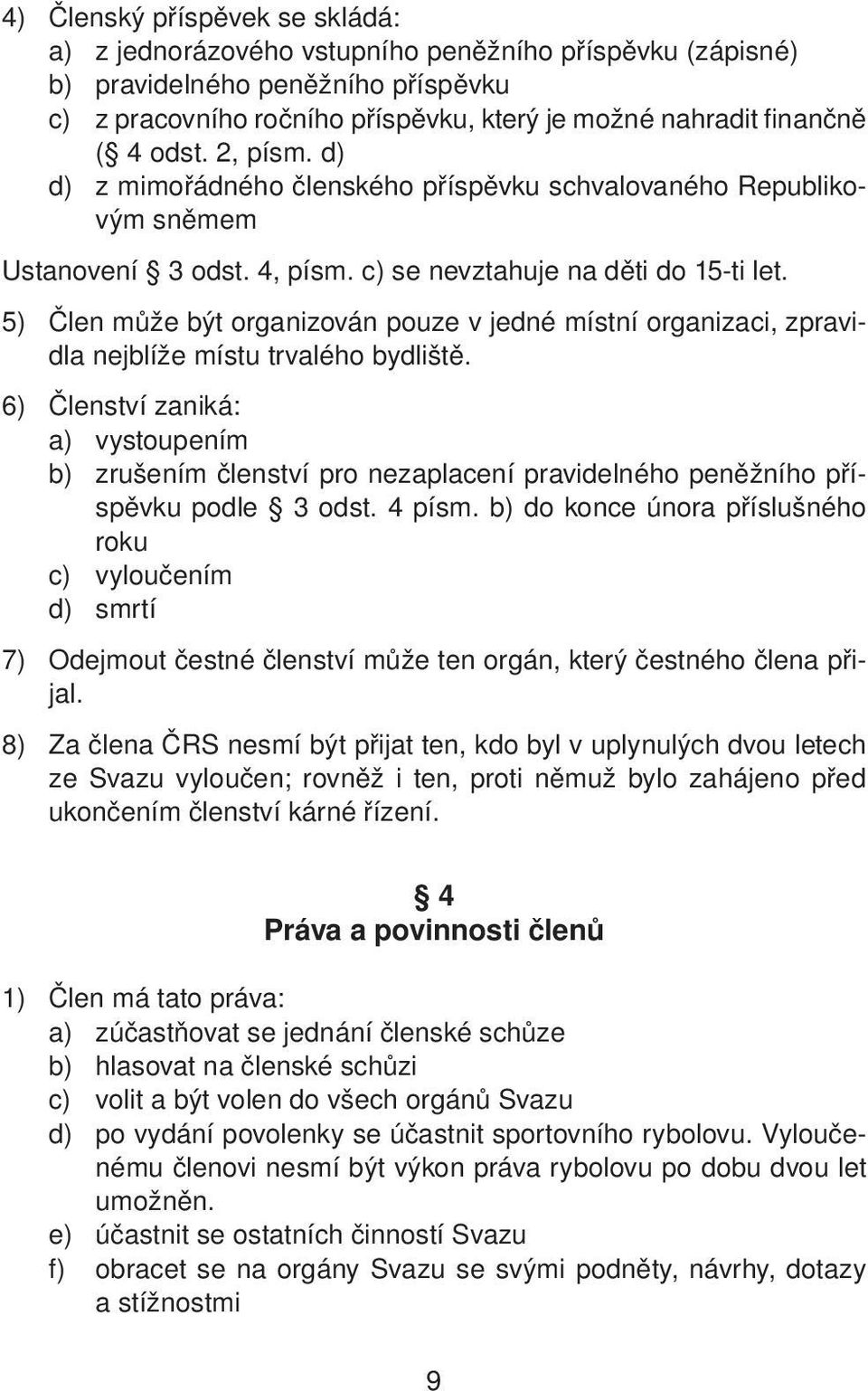 5) Člen může být organizován pouze v jedné místní organizaci, zpravidla nejblíže místu trvalého bydliště.