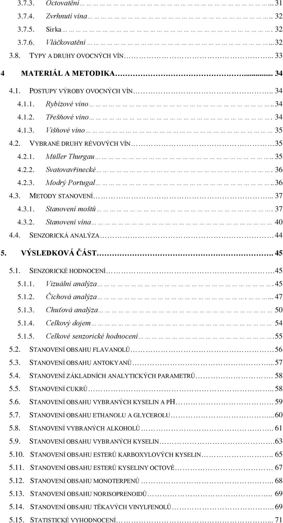 3.1. Stanovení moštů. 37 4.3.2. Stanovení vína 40 4.4. SENZORICKÁ ANALÝZA 44 5. VÝSLEDKOVÁ ČÁST. 45 5.1. SENZORICKÉ HODNOCENÍ. 45 5.1.1. Vizuální analýza. 45 5.1.2. Čichová analýza.... 47 5.1.3. Chuťová analýza 50 5.