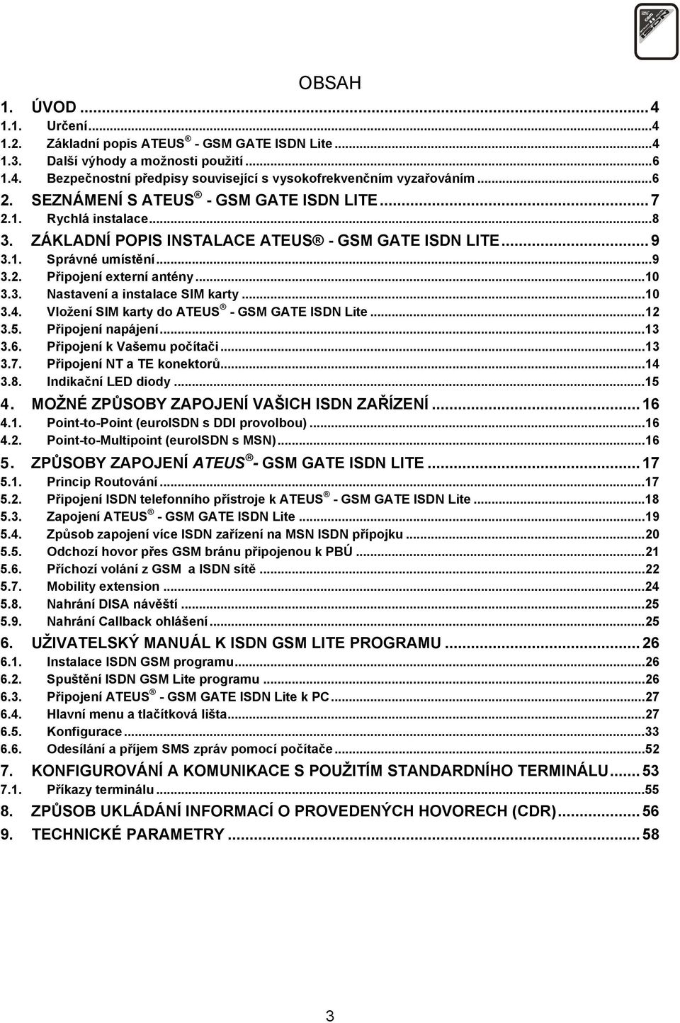 ..10 3.4. Vložení SIM karty do ATEUS - GSM GATE ISDN Lite...12 3.5. Připojení napájení...13 3.6. Připojení k Vašemu počítači...13 3.7. Připojení NT a TE konektorů...14 3.8. Indikační LED diody...15 4.