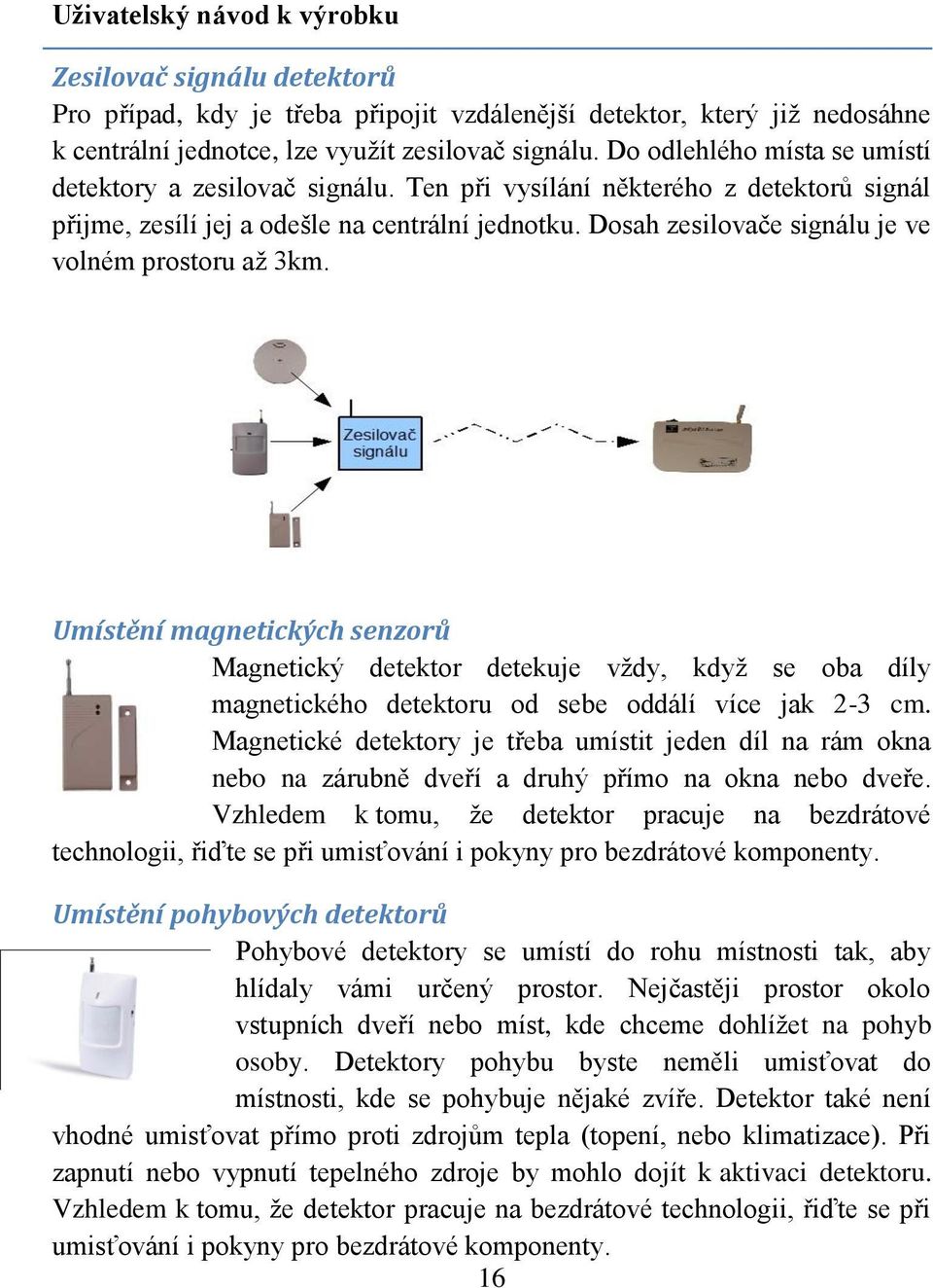 Dosah zesilovače signálu je ve volném prostoru až 3km. Umístění magnetických senzorů Magnetický detektor detekuje vždy, když se oba díly magnetického detektoru od sebe oddálí více jak 2-3 cm.