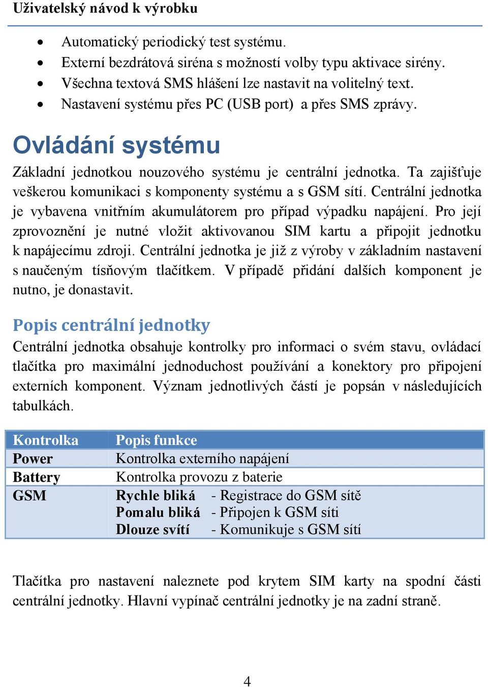 Centrální jednotka je vybavena vnitřním akumulátorem pro případ výpadku napájení. Pro její zprovoznění je nutné vložit aktivovanou SIM kartu a připojit jednotku k napájecímu zdroji.