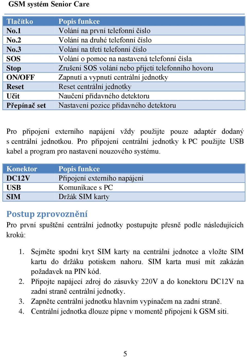 Zrušení SOS volání nebo přijetí telefonního hovoru Zapnutí a vypnutí centrální jednotky Reset centrální jednotky Naučení přídavného detektoru Nastavení pozice přídavného detektoru Pro připojení