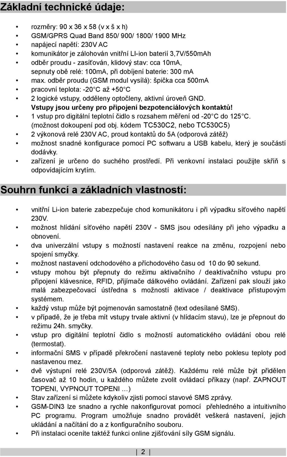 odběr proudu (GSM modul vysílá): špička cca 500mA pracovní teplota: -20 C až +50 C 2 logické vstupy, odděleny optočleny, aktivní úroveň GND.