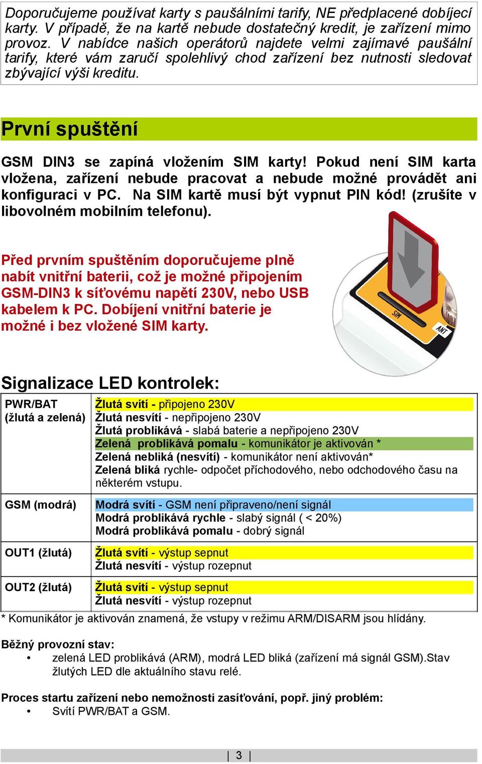 První spuštění GSM DIN3 se zapíná vložením SIM karty! Pokud není SIM karta vložena, zařízení nebude pracovat a nebude možné provádět ani konfiguraci v PC. Na SIM kartě musí být vypnut PIN kód!