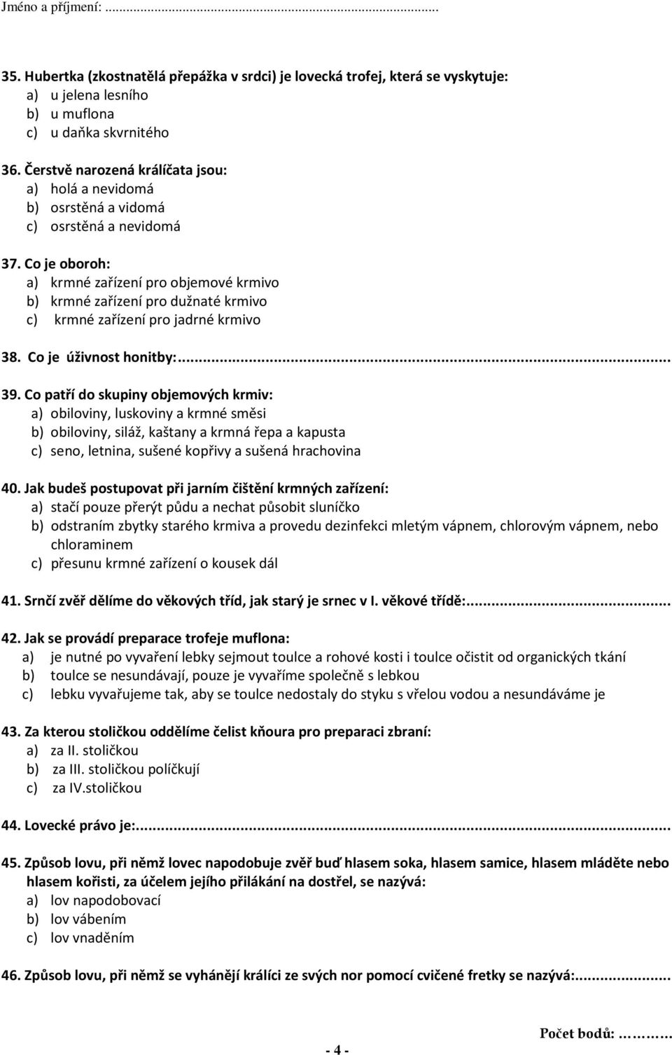 Co je oboroh: a) krmné zařízení pro objemové krmivo b) krmné zařízení pro dužnaté krmivo c) krmné zařízení pro jadrné krmivo 38. Co je úživnost honitby:... 39.