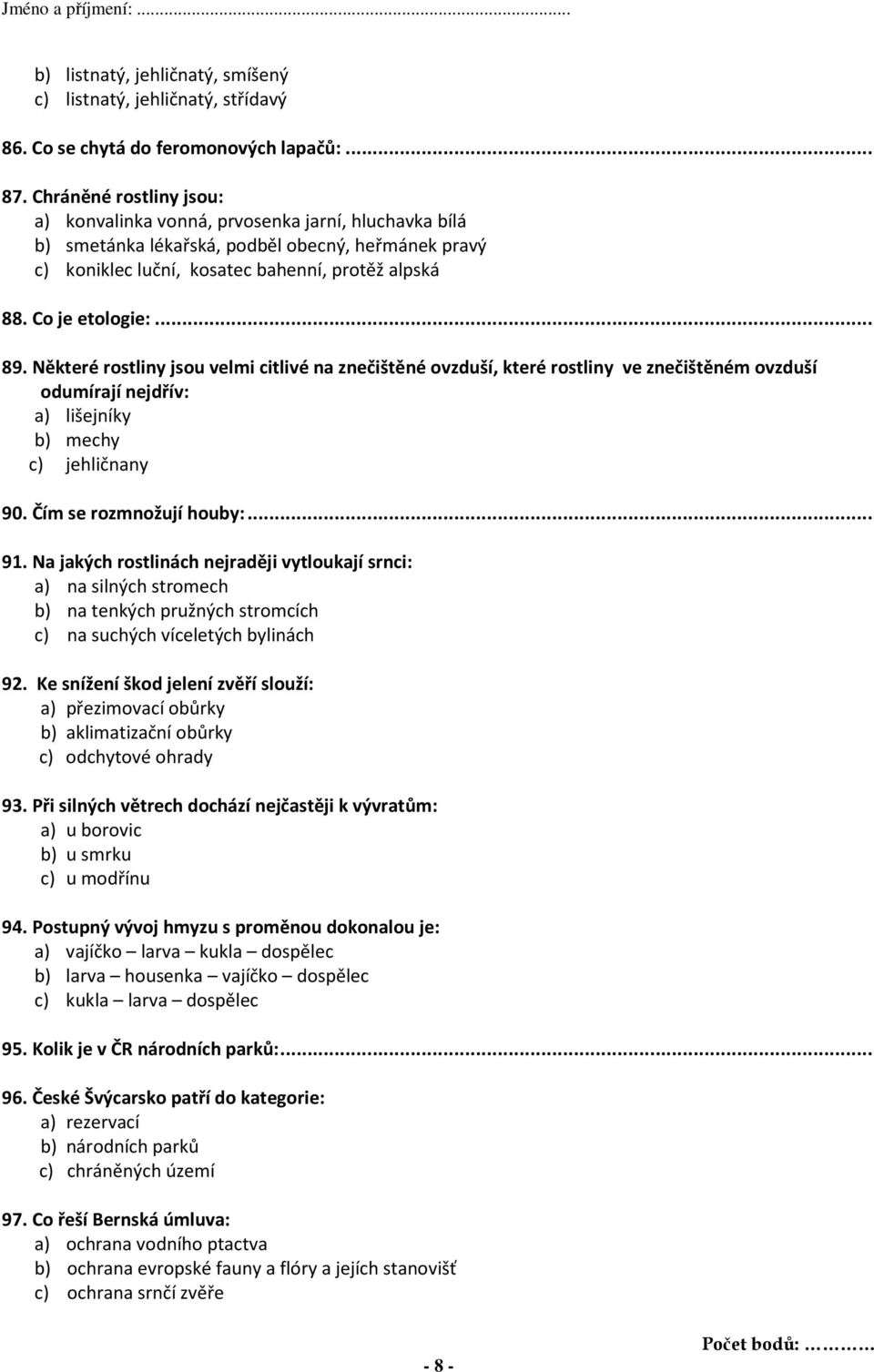 .. 89. Některé rostliny jsou velmi citlivé na znečištěné ovzduší, které rostliny ve znečištěném ovzduší odumírají nejdřív: a) lišejníky b) mechy c) jehličnany 90. Čím se rozmnožují houby:... 91.