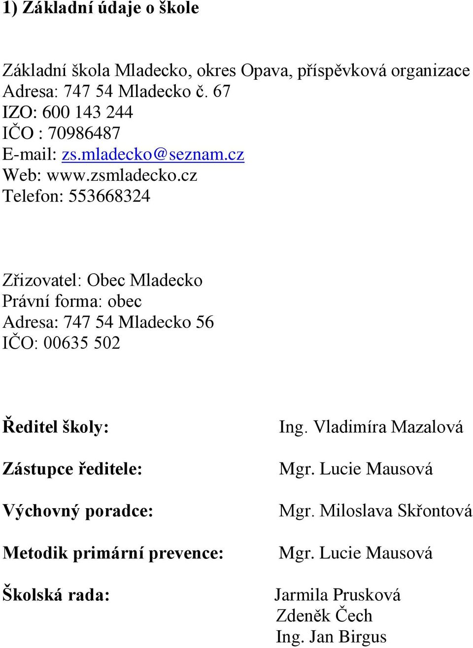 cz Telefon: 553668324 Zřizovatel: Obec Mladecko Právní forma: obec Adresa: 747 54 Mladecko 56 IČO: 00635 502 Ředitel školy: Zástupce