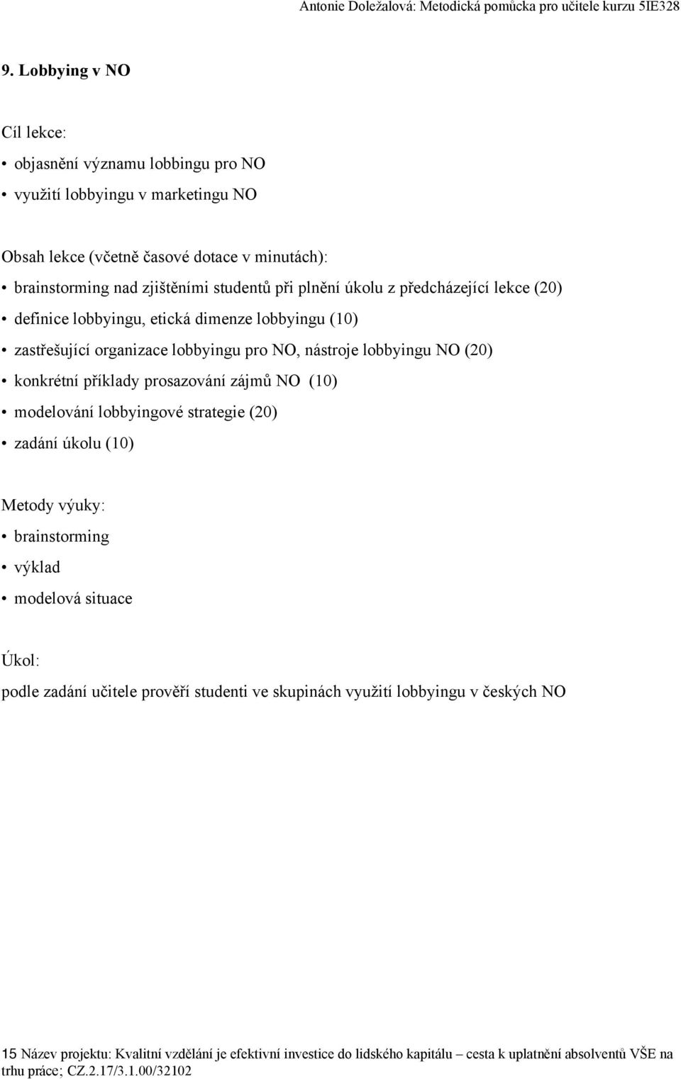 prosazování zájmů NO (10) modelování lobbyingové strategie (20) zadání úkolu (10) brainstorming výklad modelová situace Úkol: podle zadání učitele prověří