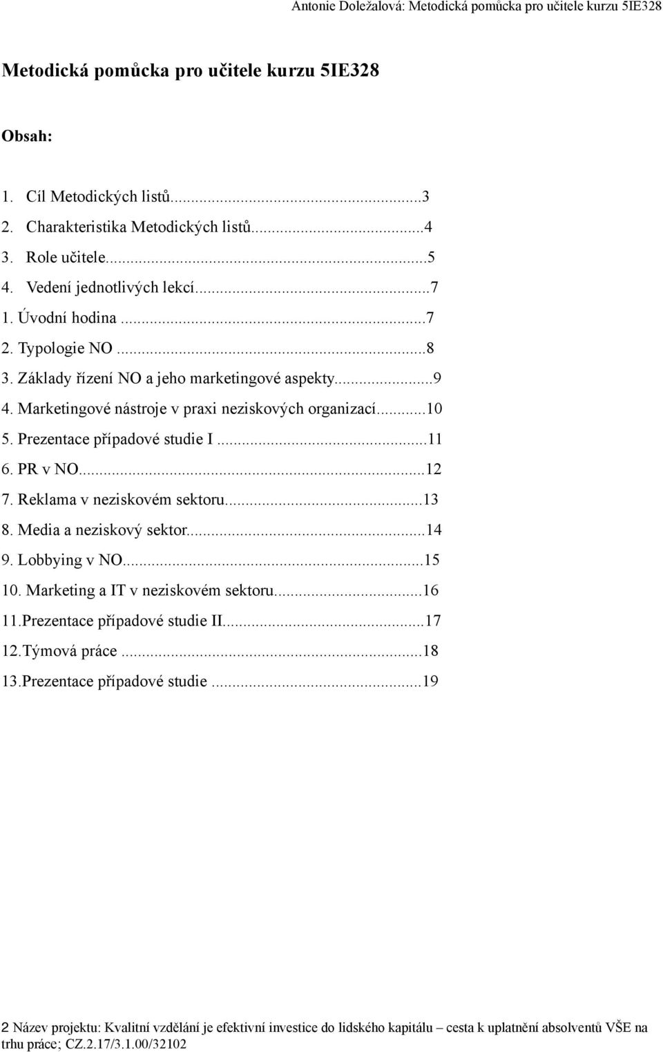 Prezentace případové studie I...11 6. PR v NO...12 7. Reklama v neziskovém sektoru...13 8. Media a neziskový sektor...14 9. Lobbying v NO...15 10. Marketing a IT v neziskovém sektoru.