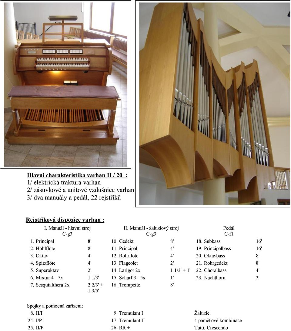 Rohrflöte 4' 20. Oktavbass 8' 4. Spitzflöte 4' 13. Flageolet 2' 21. Rohrgedekt 8' 5. Superoktav 2' 14. Larigot 2x 1 1/3' + 1' 22. Choralbass 4' 6. Mixtur 4-5x 1 1/3' 15. Scharf 3-5x 1' 23.