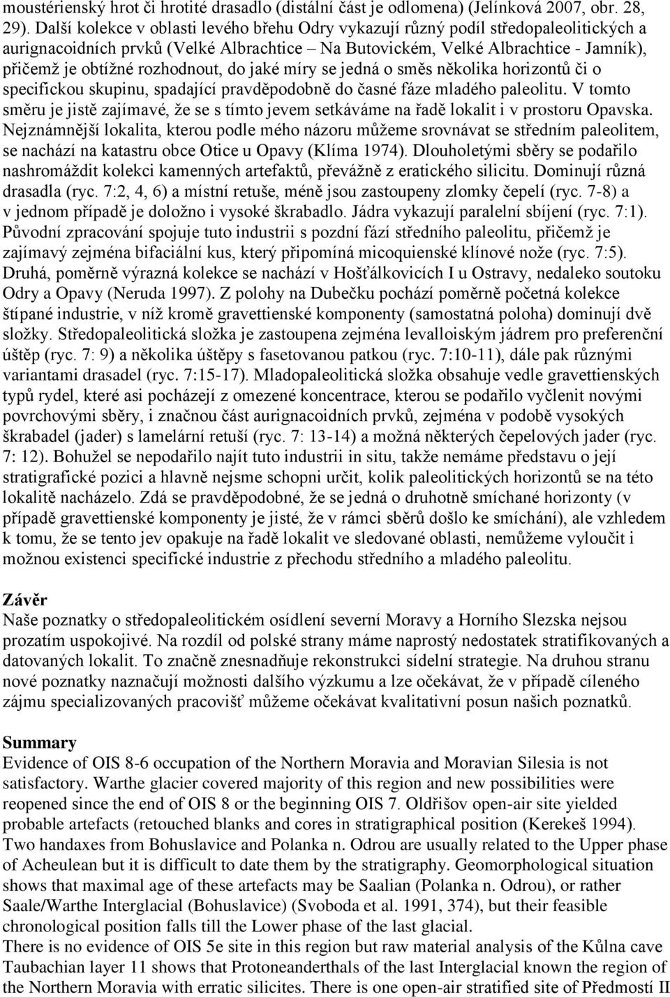 rozhodnout, do jaké míry se jedná o směs několika horizontů či o specifickou skupinu, spadající pravděpodobně do časné fáze mladého paleolitu.