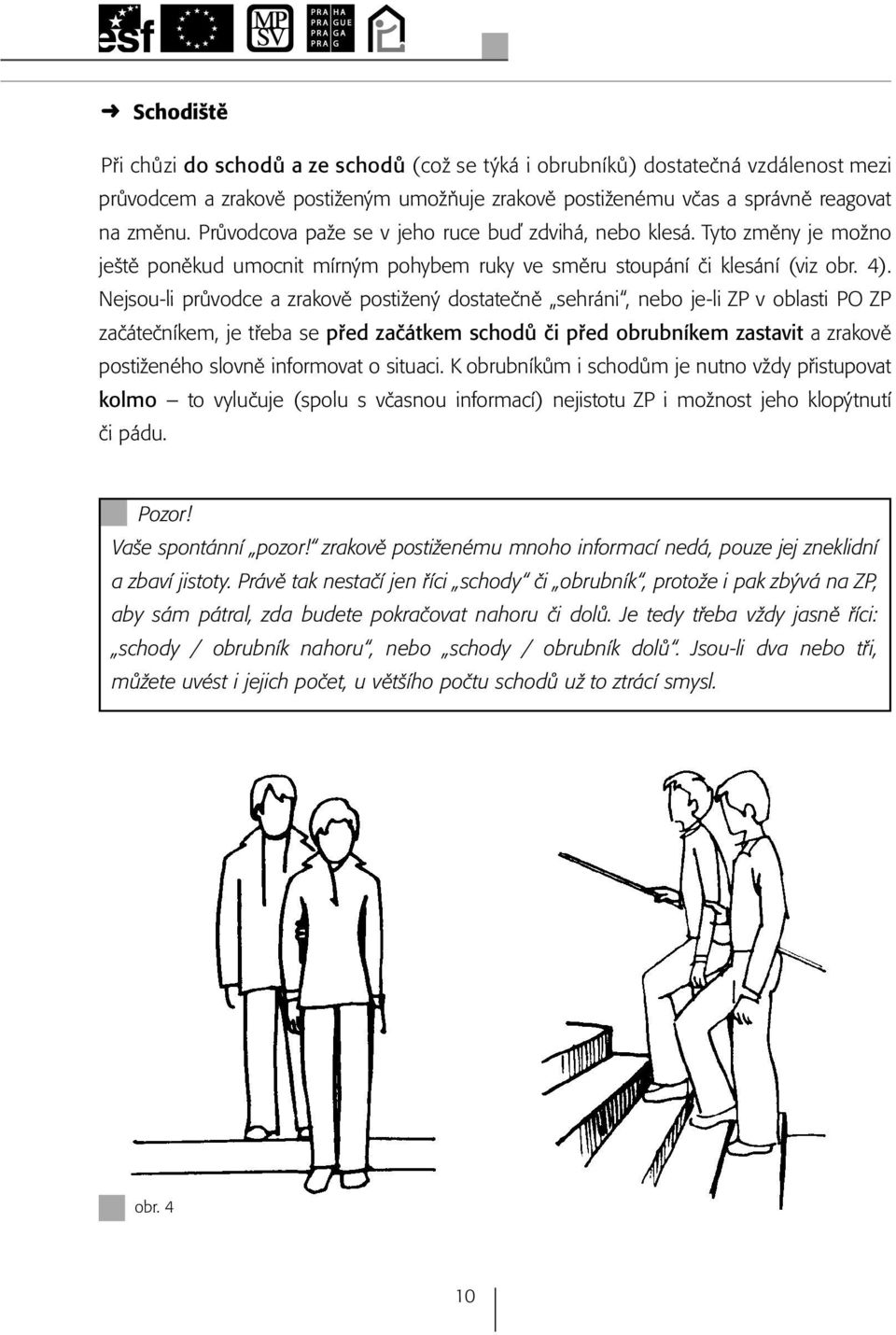 Nejsou-li průvodce a zrakově postižený dostatečně sehráni, nebo je-li ZP v oblasti PO ZP začátečníkem, je třeba se před začátkem schodů či před obrubníkem zastavit a zrakově postiženého slovně