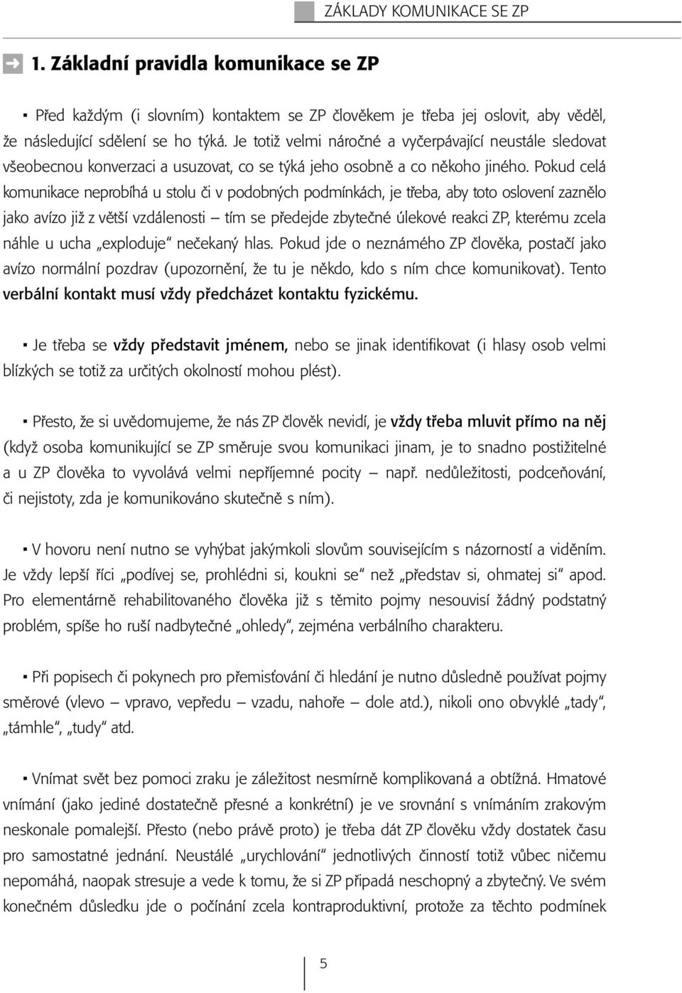 Pokud celá komunikace neprobíhá u stolu či v podobných podmínkách, je třeba, aby toto oslovení zaznělo jako avízo již z větší vzdálenosti tím se předejde zbytečné úlekové reakci ZP, kterému zcela