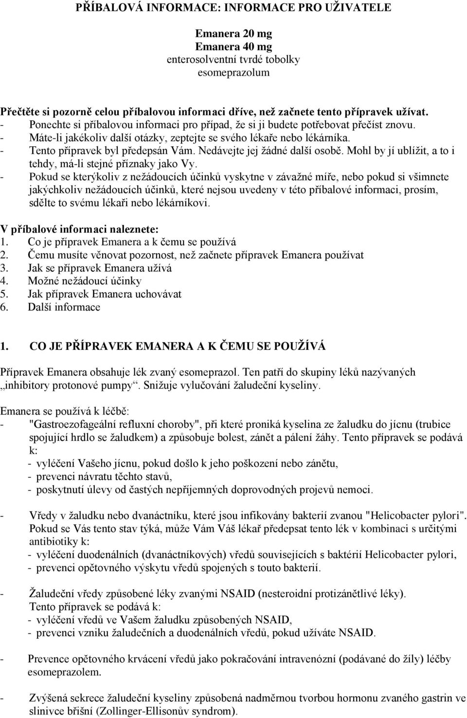 - Tento přípravek byl předepsán Vám. Nedávejte jej žádné další osobě. Mohl by jí ublížit, a to i tehdy, má-li stejné příznaky jako Vy.