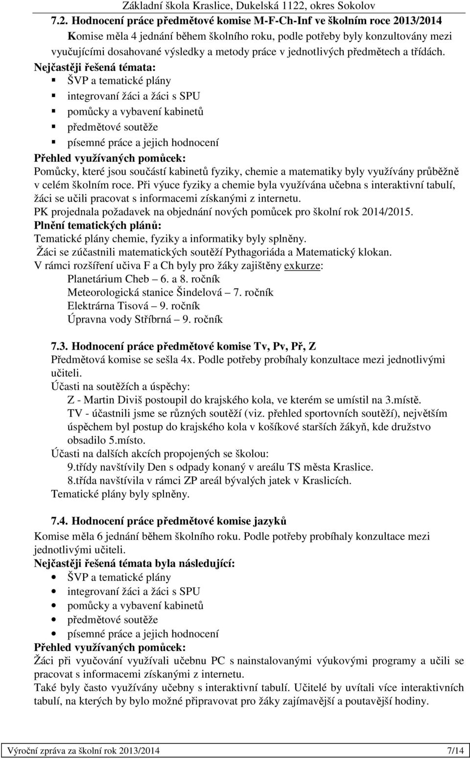 Nejčastěji řešená témata: ŠVP a tematické plány integrovaní žáci a žáci s SPU pomůcky a vybavení kabinetů předmětové soutěže písemné práce a jejich hodnocení Přehled využívaných pomůcek: Pomůcky,