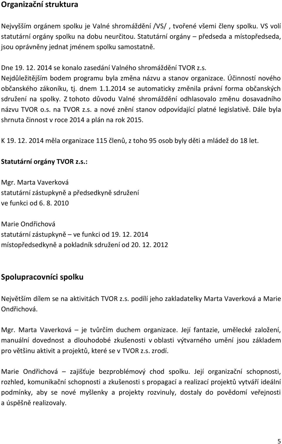 Účinností nového občanského zákoníku, tj. dnem 1.1.2014 se automaticky změnila právní forma občanských sdružení na spolky. Z tohoto důvodu Valné shromáždění odhlasovalo změnu dosavadního názvu TVOR o.