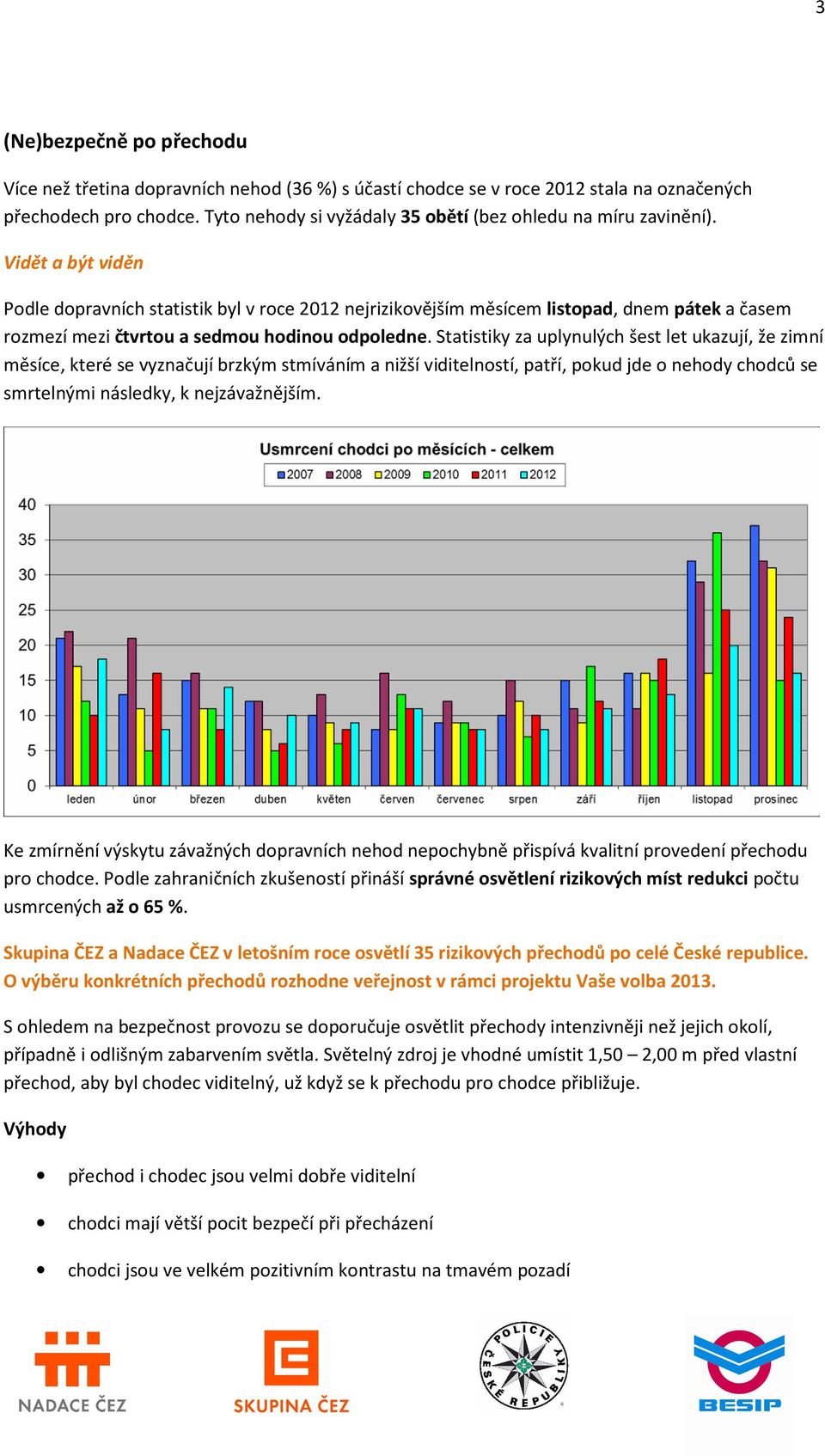 Vidět a být viděn Podle dopravních statistik byl v roce 2012 nejrizikovějším měsícem listopad, dnem pátek a časem rozmezí mezi čtvrtou a sedmou hodinou odpoledne.