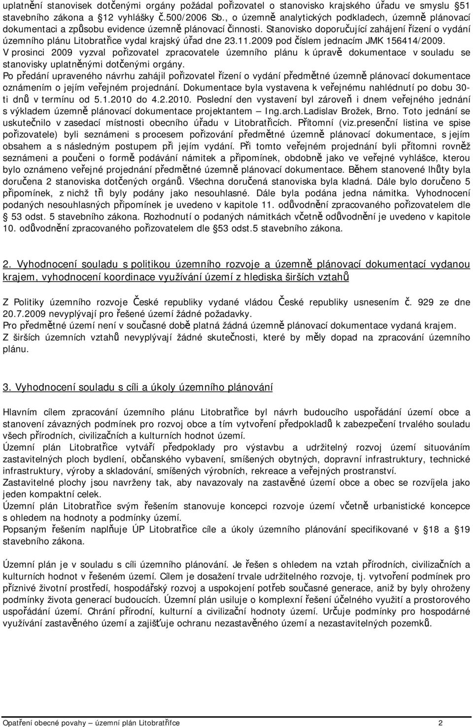 Stanovisko doporučující zahájení řízení o vydání územního plánu Litobratřice vydal krajský úřad dne 23.11.2009 pod číslem jednacím JMK 156414/2009.