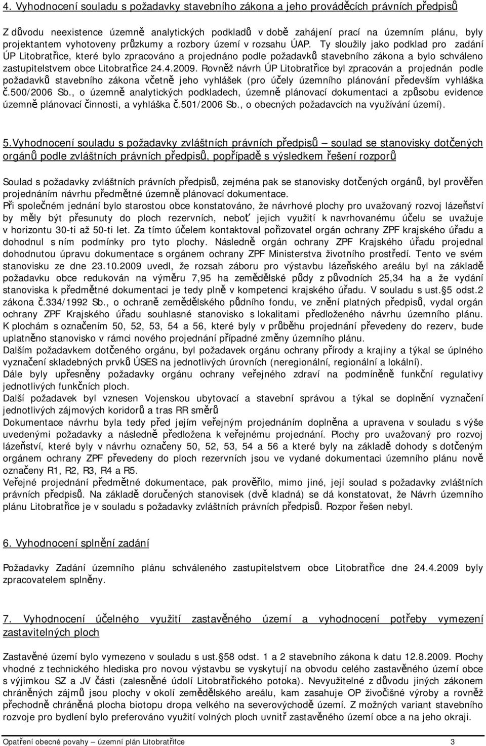 Ty sloužily jako podklad pro zadání ÚP Litobratřice, které bylo zpracováno a projednáno podle požadavků stavebního zákona a bylo schváleno zastupitelstvem obce Litobratřice 24.4.2009.