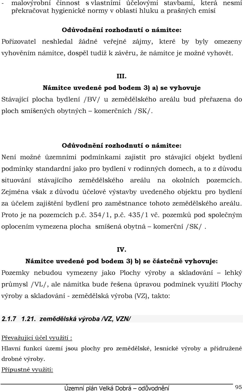 Námitce uvedené pod bodem 3) a) se vyhovuje Stávající plocha bydlení /BV/ u zemědělského areálu bud přeřazena do ploch smíšených obytných komerčních /SK/.