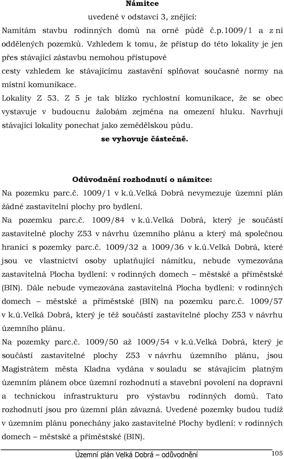 Z 5 je tak blízko rychlostní komunikace, že se obec vystavuje v budoucnu žalobám zejména na omezení hluku. Navrhuji stávající lokality ponechat jako zemědělskou půdu. se vyhovuje částečně.