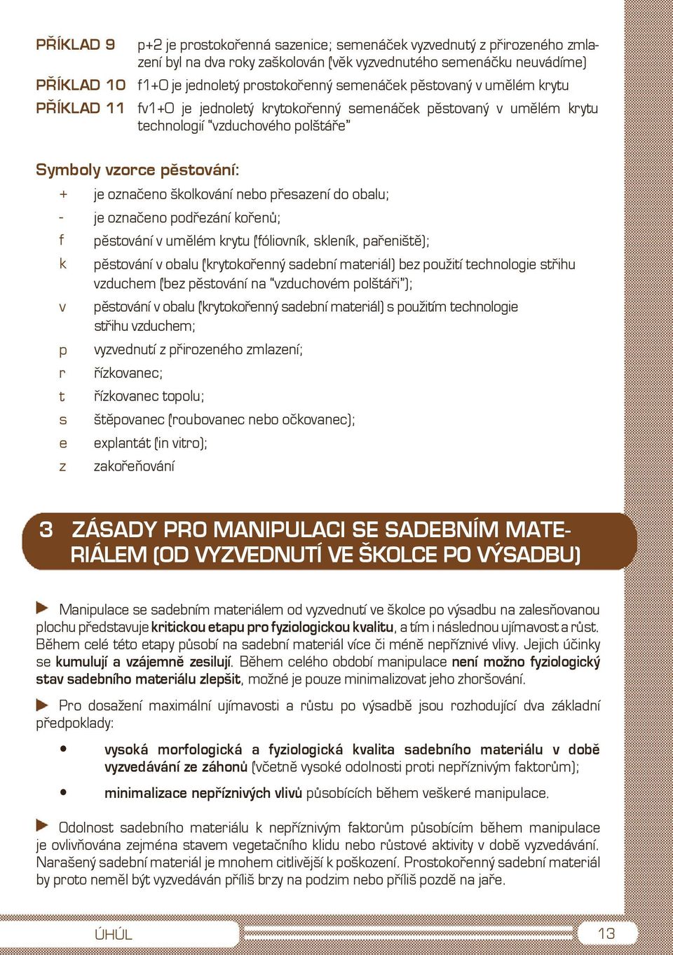 nebo přesazení do obalu; - je označeno podřezání kořenů; f pěstování v umělém krytu (fóliovník, skleník, pařeniště); k pěstování v obalu (krytokořenný sadební materiál) bez použití technologie střihu