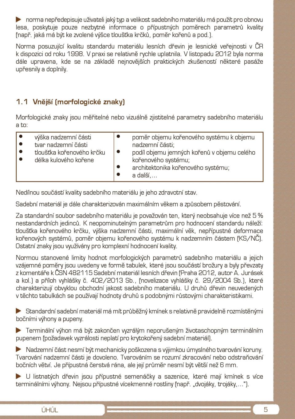 V praxi se relativně rychle uplatnila. V listopadu 2012 byla norma dále upravena, kde se na základě nejnovějších praktických zkušeností některé pasáže upřesnily a doplnily. 1.