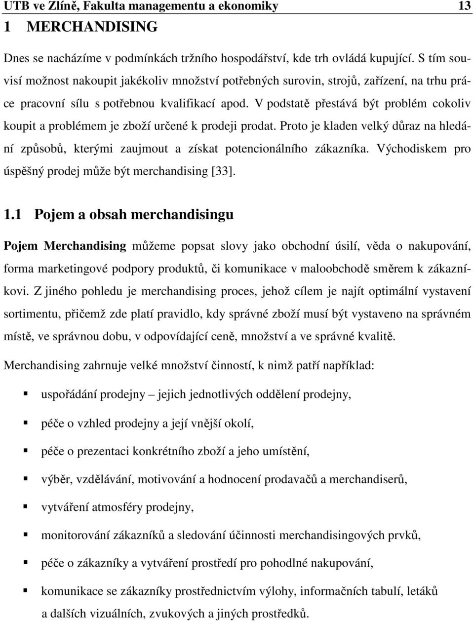 V podstatě přestává být problém cokoliv koupit a problémem je zboží určené k prodeji prodat. Proto je kladen velký důraz na hledání způsobů, kterými zaujmout a získat potencionálního zákazníka.