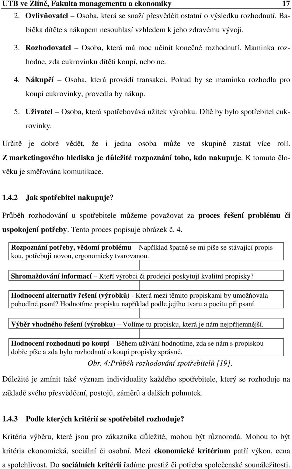 Pokud by se maminka rozhodla pro koupi cukrovinky, provedla by nákup. 5. Uživatel Osoba, která spotřebovává užitek výrobku. Dítě by bylo spotřebitel cukrovinky.