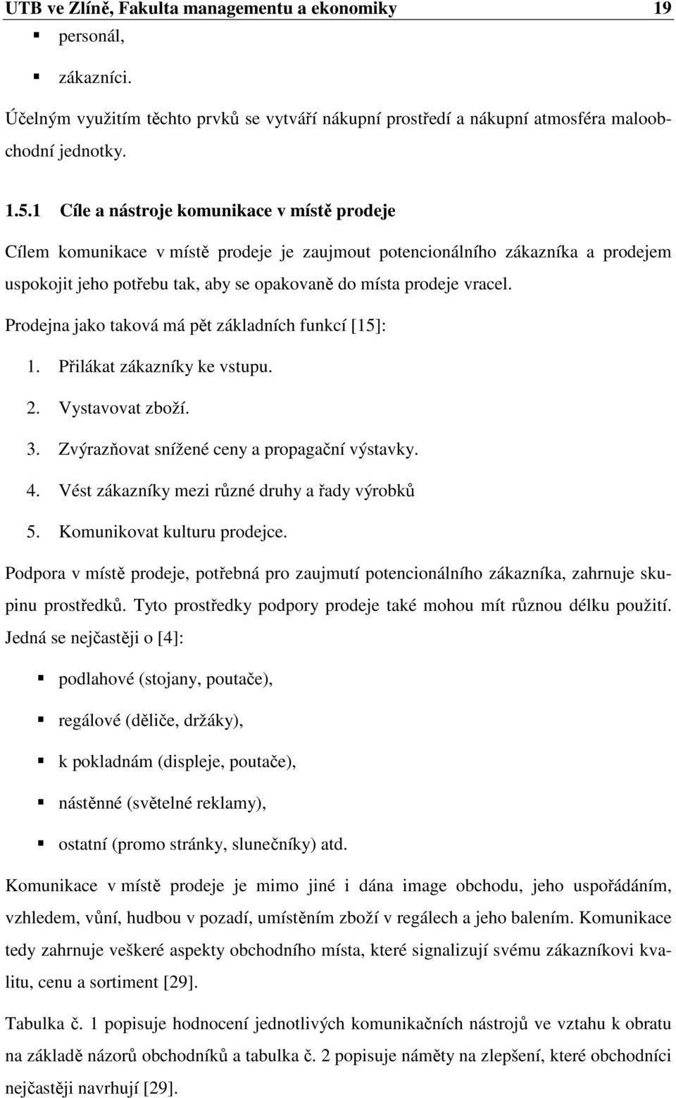 Prodejna jako taková má pět základních funkcí [15]: 1. Přilákat zákazníky ke vstupu. 2. Vystavovat zboží. 3. Zvýrazňovat snížené ceny a propagační výstavky. 4.