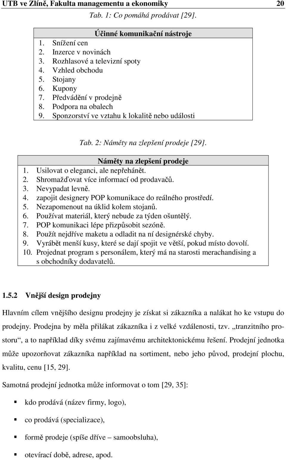 Usilovat o eleganci, ale nepřehánět. 2. Shromažďovat více informací od prodavačů. 3. Nevypadat levně. 4. zapojit designery POP komunikace do reálného prostředí. 5. Nezapomenout na úklid kolem stojanů.