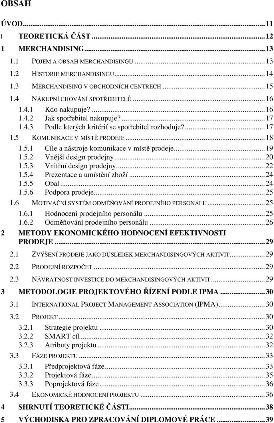 5.1 Cíle a nástroje komunikace v místě prodeje... 19 1.5.2 Vnější design prodejny... 20 1.5.3 Vnitřní design prodejny... 22 1.5.4 Prezentace a umístění zboží... 24 1.5.5 Obal... 24 1.5.6 Podpora prodeje.