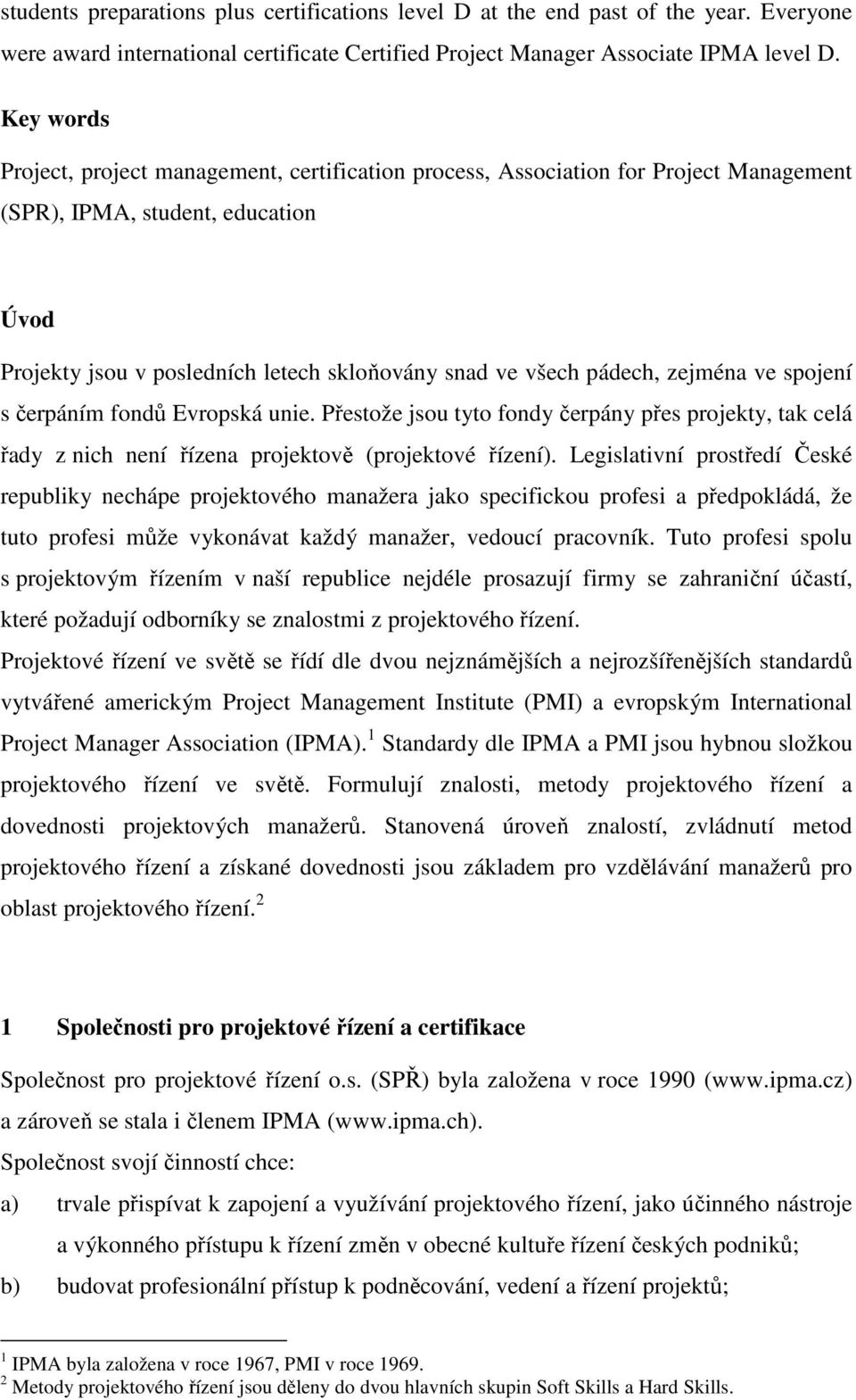 pádech, zejména ve spojení s čerpáním fondů Evropská unie. Přestože jsou tyto fondy čerpány přes projekty, tak celá řady z nich není řízena projektově (projektové řízení).