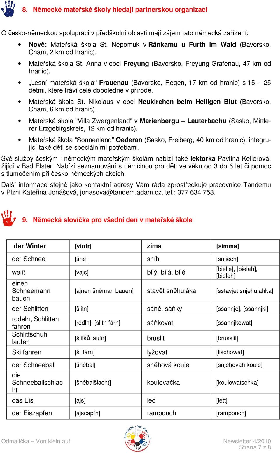 Lesní mateřská škola Frauenau (Bavorsko, Regen, 17 km od hranic) s 15 25 dětmi, které tráví celé dopoledne v přírodě. Mateřská škola St.